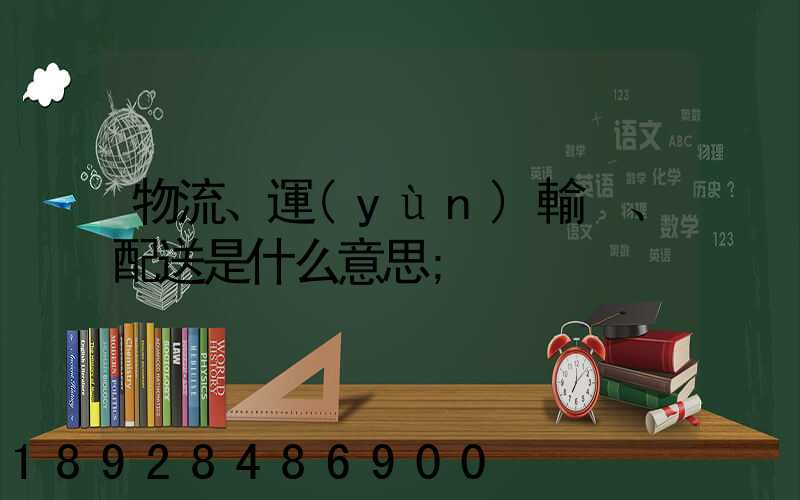 物流、運(yùn)輸、配送是什么意思